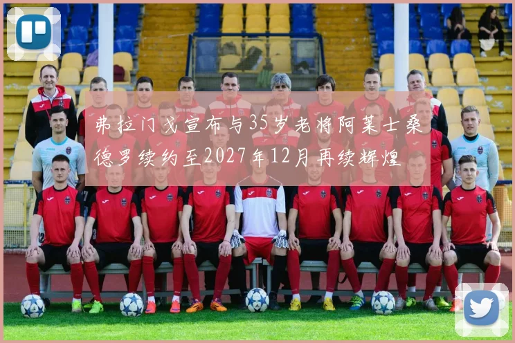 弗拉门戈宣布与35岁老将阿莱士桑德罗续约至2027年12月再续辉煌