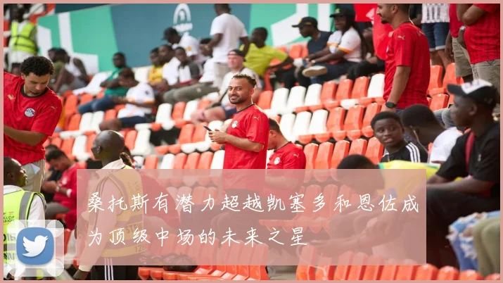 桑托斯有潜力超越凯塞多和恩佐成为顶级中场的未来之星